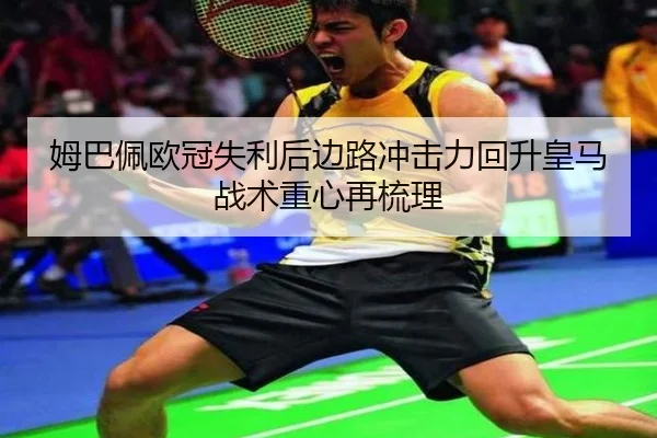 姆巴佩欧冠失利后边路冲击力回升皇马战术重心再梳理