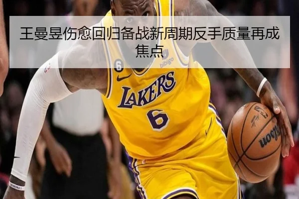 王曼昱伤愈回归备战新周期反手质量再成焦点