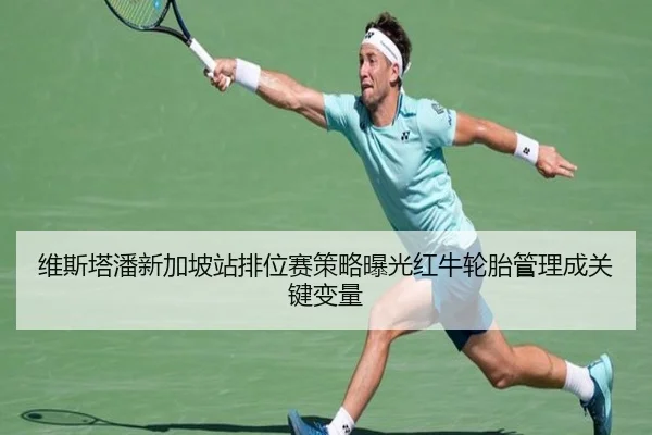 维斯塔潘新加坡站排位赛策略曝光红牛轮胎管理成关键变量