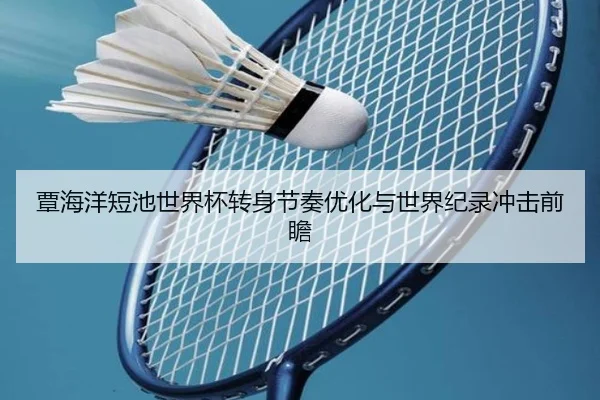 覃海洋短池世界杯转身节奏优化与世界纪录冲击前瞻